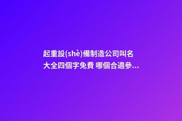 起重設(shè)備制造公司叫名大全四個字免費 哪個合適參考